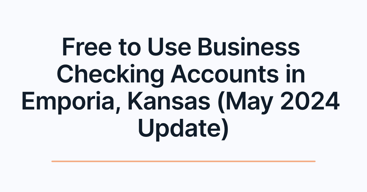 Free to Use Business Checking Accounts in Emporia, Kansas (May 2024 Update)